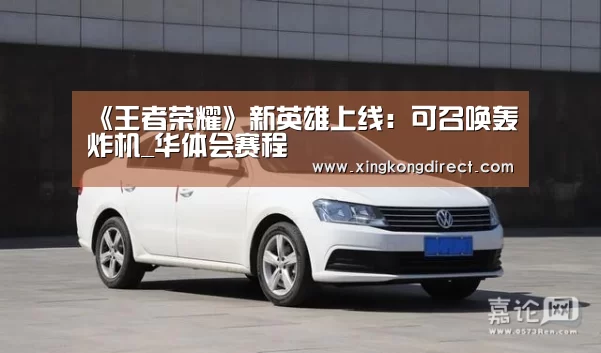 《王者荣耀》新英雄上线:可召唤轰炸机_华体会赛程(图3) 华体会赛程