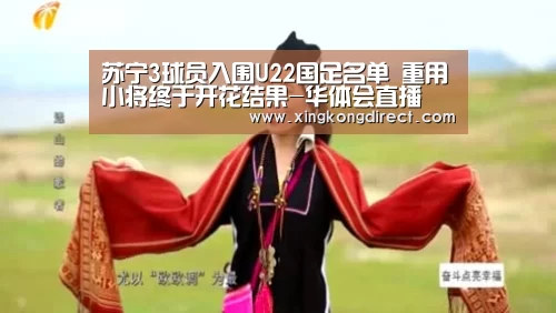 苏宁3球员入围U22国足名单 重用小将终于开花结果-华体会直播(图1) 华体会聚合