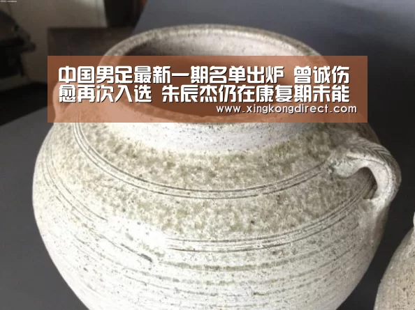 中国男足最新一期名单出炉 曾诚伤愈再次入选 朱辰杰仍在康复期未能入选-华体会赛程(图2) 华体会直播