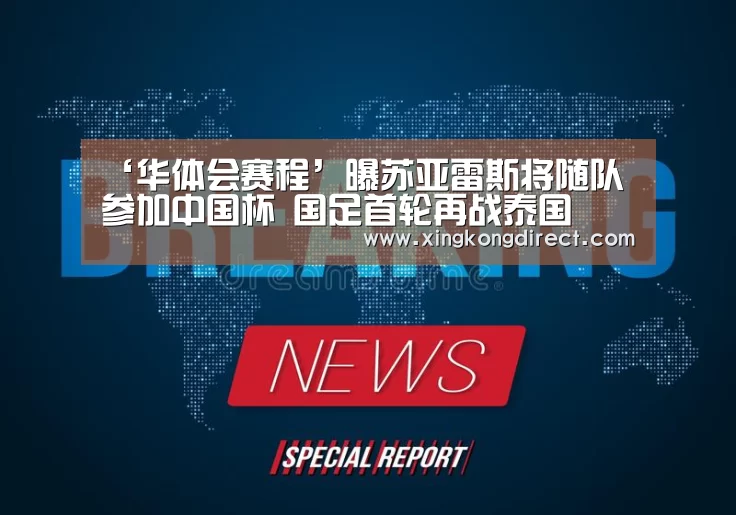 ‘华体会赛程’曝苏亚雷斯将随队参加中国杯 国足首轮再战泰国(图2) 华体会赛程
