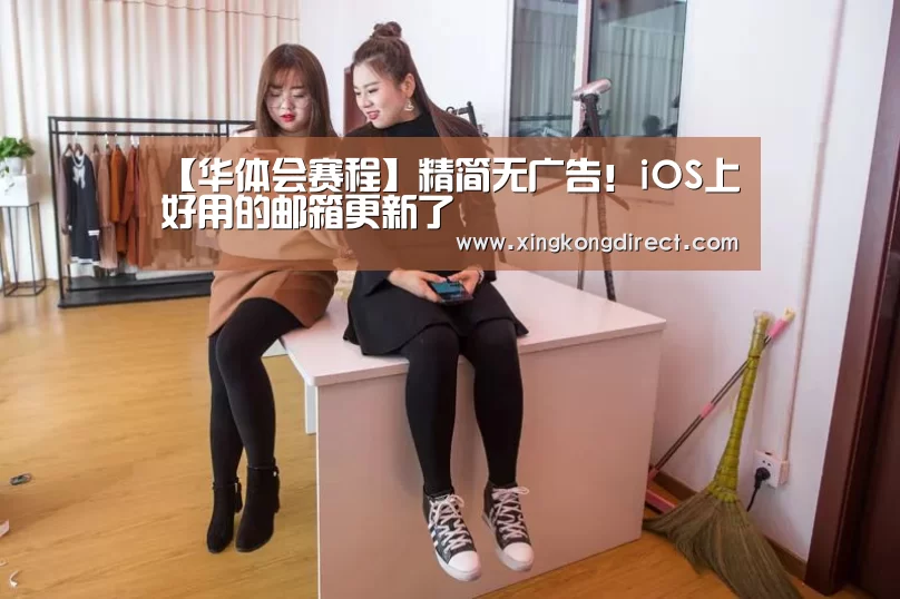 【华体会赛程】精简无广告!iOS上好用的邮箱更新了(图4) 华体会直播
