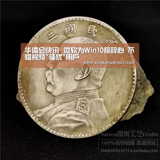 华体会快讯-微软为Win10操碎心 不惜视频骚扰用户(图1) 华体会快讯