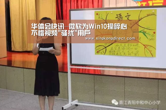 华体会快讯-微软为Win10操碎心 不惜视频骚扰用户(图4) 华体会快讯