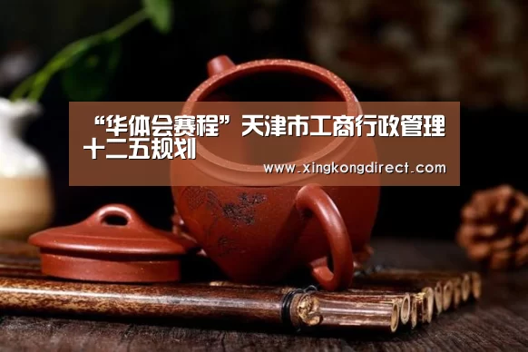 “华体会赛程”天津市工商行政管理十二五规划(图2) 华体会直播