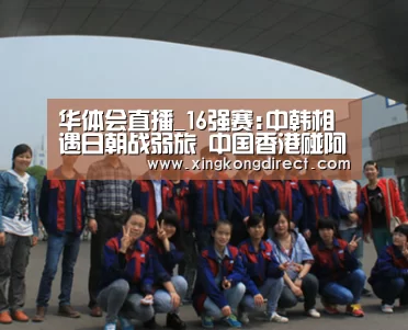 华体会直播_16强赛:中韩相遇日朝战弱旅 中国香港碰阿曼(图1) 华体会快讯
